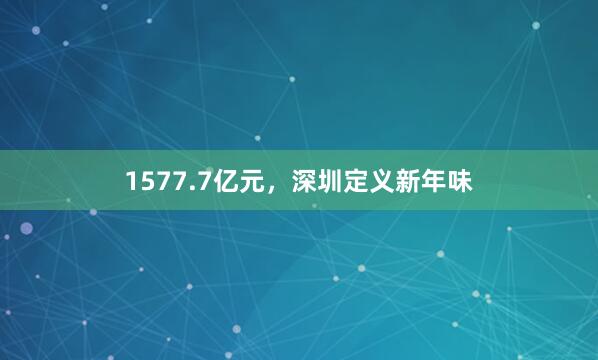 1577.7亿元，深圳定义新年味