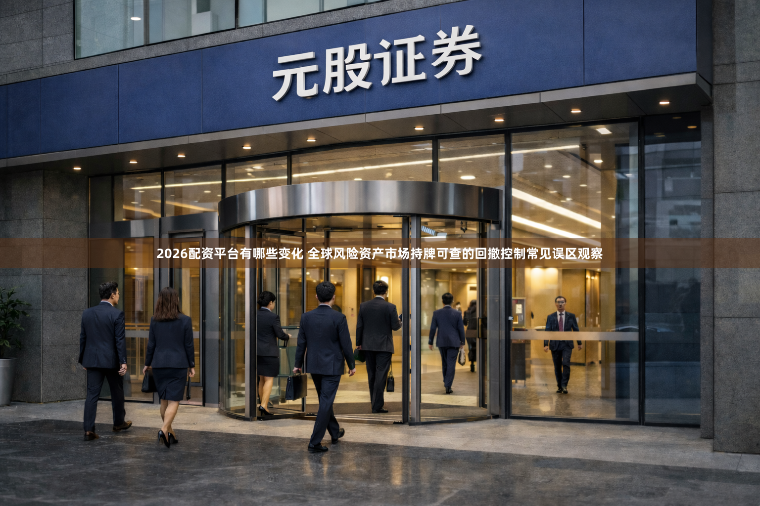 2026配资平台有哪些变化 全球风险资产市场持牌可查的回撤控制常见误区观察