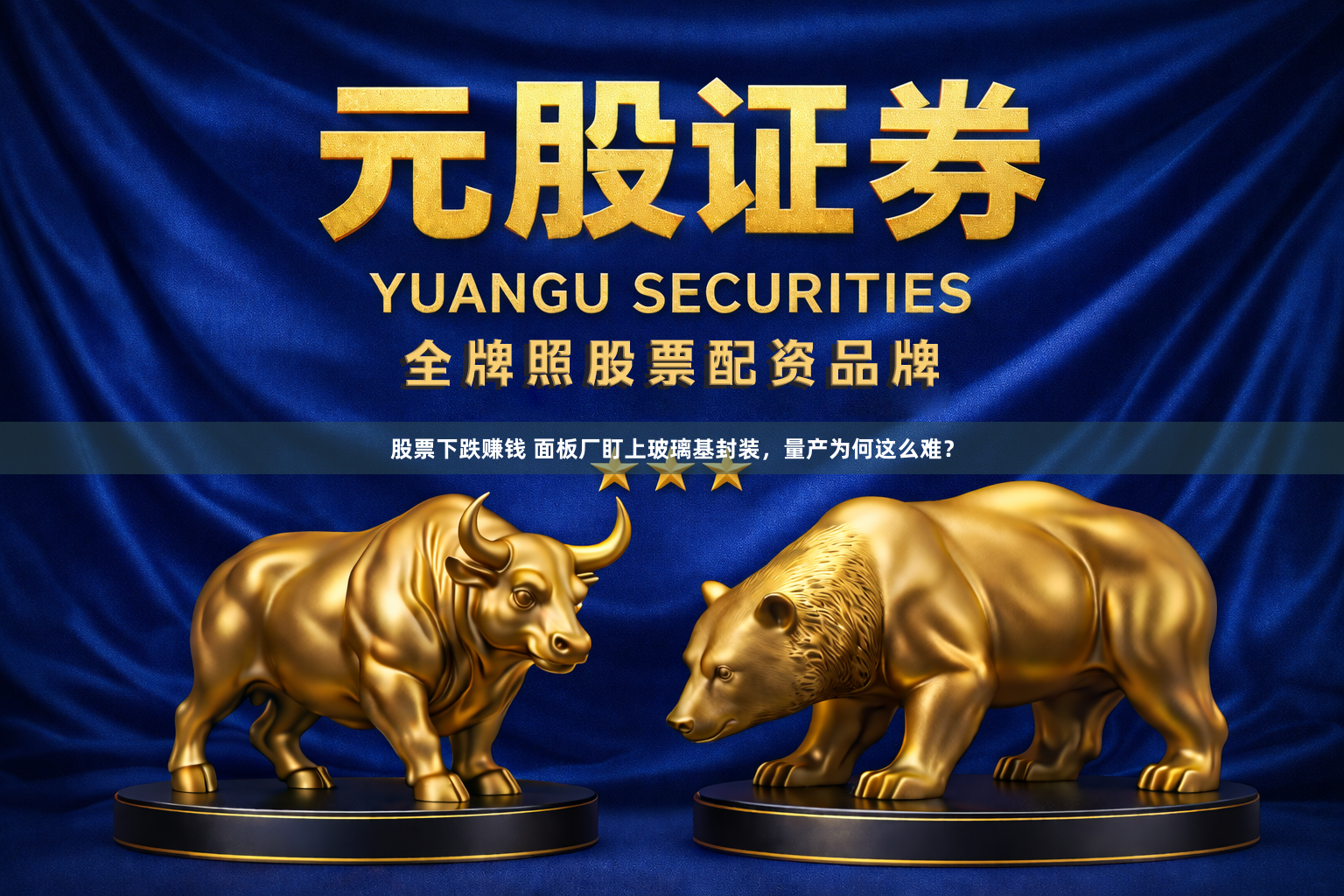 股票下跌赚钱 面板厂盯上玻璃基封装，量产为何这么难？